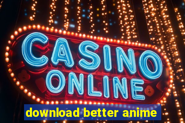 download better anime